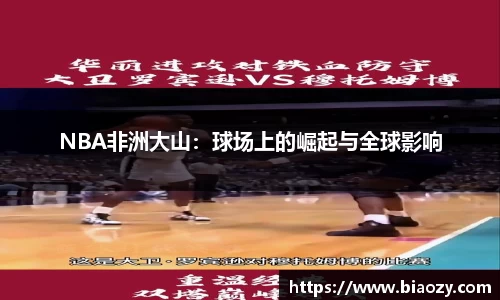 NBA非洲大山：球场上的崛起与全球影响