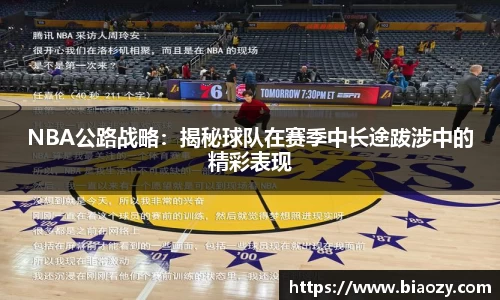 NBA公路战略：揭秘球队在赛季中长途跋涉中的精彩表现