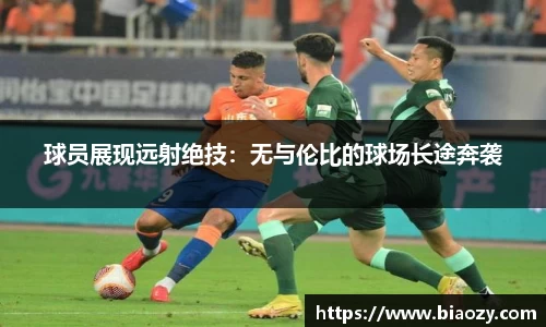 球员展现远射绝技：无与伦比的球场长途奔袭