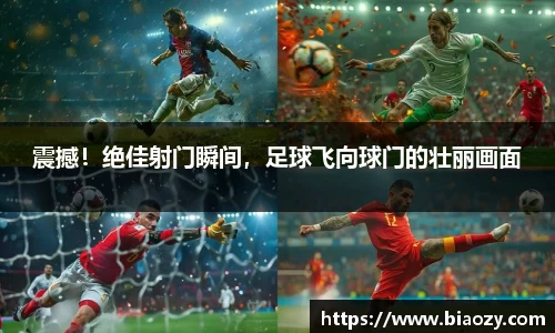震撼！绝佳射门瞬间，足球飞向球门的壮丽画面