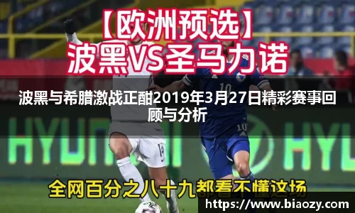 波黑与希腊激战正酣2019年3月27日精彩赛事回顾与分析